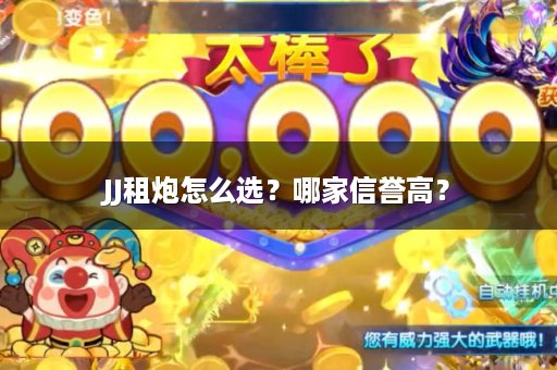 JJ租炮怎么选？哪家信誉高？